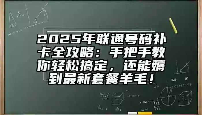 2025年联通号码补卡全攻略：手把手教你轻松搞定，还能薅到最新套餐羊毛！