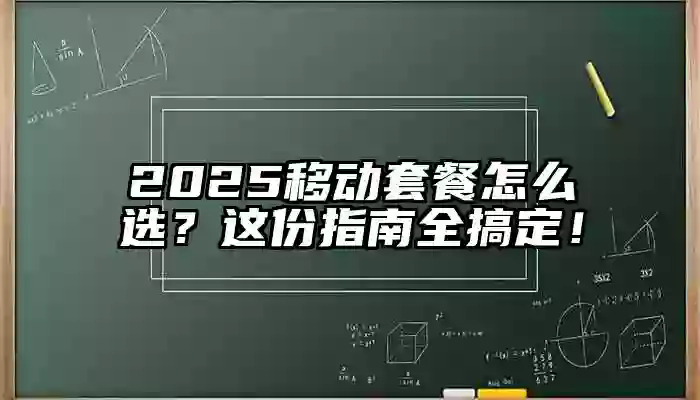 2025移动套餐怎么选？这份指南全搞定！