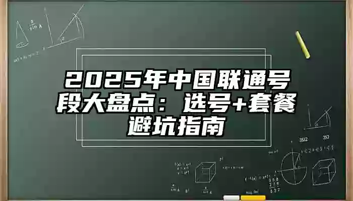 2025年中国联通号段大盘点：选号+套餐避坑指南