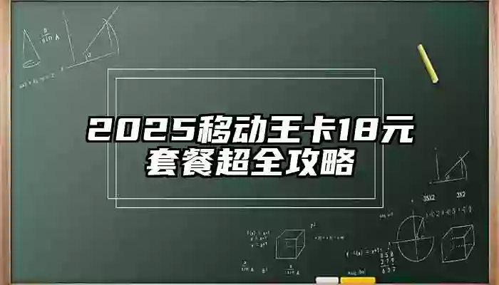 2025移动王卡18元套餐超全攻略