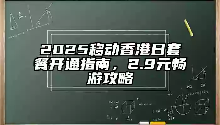 2025移动香港日套餐开通指南，2.9元畅游攻略